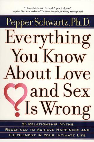 Everything You Know About Love and Sex Is Wrong: 25 Relationship Myths Redefined to Achieve Happiness and Fulfillment in Your Intimate Life