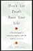 Don't Let Death Ruin Your Life: A Practical Guide to Reclaiming Happiness After the Death of a Loved One