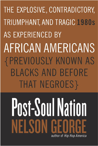 Post-Soul Nation: The Explosive, Contradictory, Triumphant, and Tragic 1980s as Experienced by African Americans (Previously Known as Blacks and Before That Negroes)
