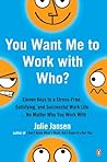 You Want Me to Work with Who?: Eleven Keys to a Stress-Free, Satisfying, and Successful Work Life . . . No Matter Who You Work With You Want Me to Work with Who?: Eleven Keys to a Stress-Free, Satisfying, and Successful Work Life . . . No Matter Who You Work With