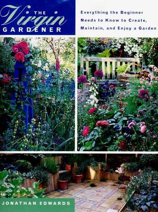 The Virgin Gardener: everything the beginner needs to know to create, maintain, and enjoy a garden