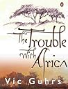 The Trouble with Africa by Vic Guhrs