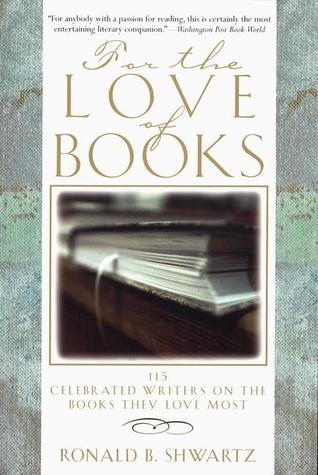 For the Love of Books: 115 Celebrated Writers on the Books They Love Most