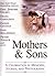 Mothers and Sons: A Celebration in Memoirs, Stories and Photographs
