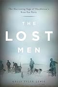 The Lost Men: The Harrowing Saga of Shackleton's Ross Sea Party