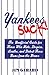 Yankees Suck! The Unofficial Guide for Fans Who Hate, Despise, Loath, and Detest Those Bums From the Bronx