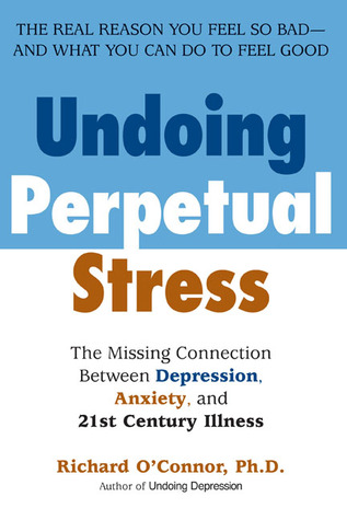 Undoing Perpetual Stress: The Missing Connection Between Depression, Anxiety and 21st Century Illness