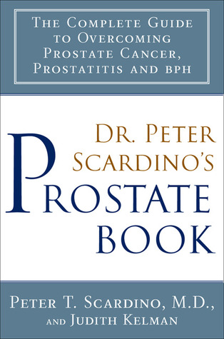 Dr. Peter Scardino's Prostate Book: The Complete Guide to Overcoming Prostate Cancer, Prostatitis and BPH (Hardcover)