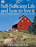 The Self-Sufficient Life and How to Live It: The Complete Back-To-Basics Guide