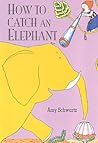 How to Catch an Elephant by Amy Schwartz How to Catch an Elephant by Amy Schwartz