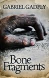 Bone Fragments by Gabriel Gadfly Bone Fragments by Gabriel Gadfly