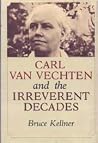 CARL VAN VECHTEN AND THE IRREVERENT DECADES CARL VAN VECHTEN AND THE IRREVERENT DECADES