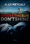 Where The Sun Don't Shine by Alex Metcalf Where The Sun Don't Shine by Alex Metcalf