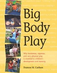 Big Body Play: Why Boisterous, Vigorous, and Very Physical Play Is Essential to Children's Development and Learning (Paperback)