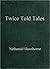 Twice Told Tales by Nathaniel Hawthorne