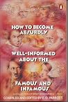 How to Become Absurdly Well-Informed about the Famous and Infamous: A Collection of Brief Biographies