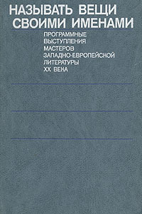 Называть вещи своими именами. Программные выступления мастеров западно-европейской литературы XX века (Hardcover)