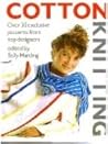 Cotton Knitting: Over 30 Exclusive Patterns from Top Designers Cotton Knitting: Over 30 Exclusive Patterns from Top Designers