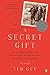 A Secret Gift How One Man's Kindness--and a Trove of letters revealed the hidden History of the Great Depression by Ted Gup