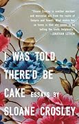 I Was Told There'd Be Cake: Essays