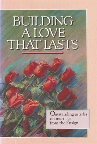 Building a Love That Lasts: Outstanding Articles on Marriage from the Ensign