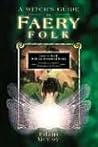 A Witch's Guide To Faery Folk: How to Work With the Elemental World