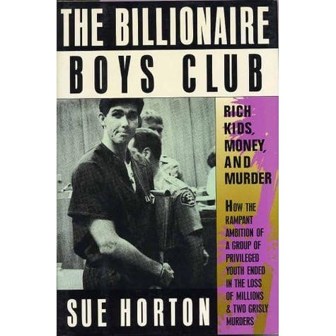 The Billionaire Boys Club Rich Kids Money And Murder By Sue Horton