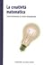 La creatività matematica. Come funzionano le menti straordinarie