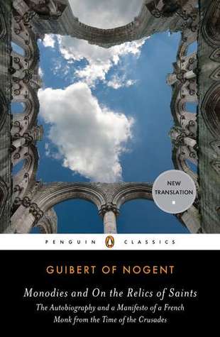 Monodies and On the Relics of Saints: The Autobiography and a Manifesto of a French Monk from the Time of the Crusades (Paperback)