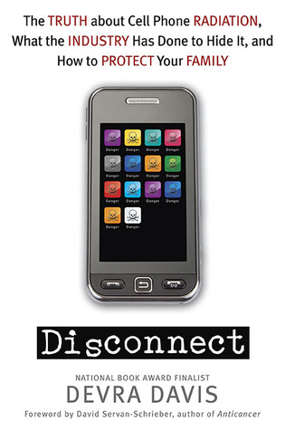 Disconnect: The Truth about Cell Phone Radiation, What the Industry   has Done to Hide It, and How to Protect Your Family