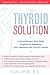 The Thyroid Solution: A Revolutionary Mind-Body Program That Will Help You