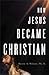 How Jesus Became Christian