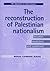 The Reconstruction of Palestinian Nationalism: Between Revolution and Statehood (New Approaches to Conflict Analysis)