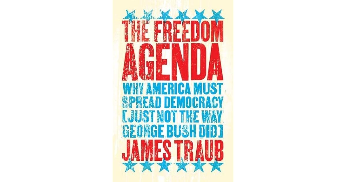 The Freedom Agenda Why America Must Spread Democracy by James Traub