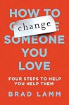 How to Change Someone You Love: Four Steps to Help You Help Them How to Change Someone You Love: Four Steps to Help You Help Them