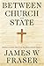 Between Church and State by James W. Fraser