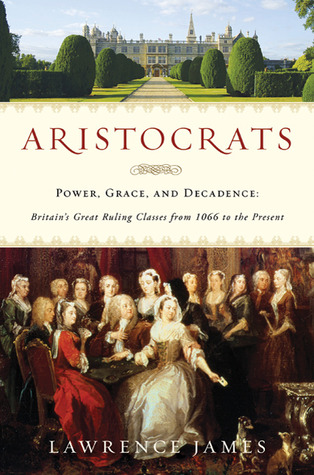 Aristocrats: Power, Grace, and Decadence: Britain's Great Ruling Classes from 1066 to the Present (Hardcover)