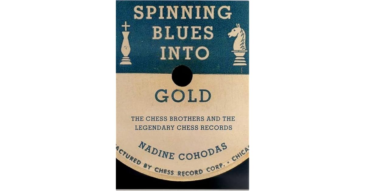 Spinning Blues into Gold The Chess Brothers and the Legendary Chess Records by Nadine Cohodas