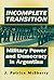 Incomplete Transition: Military Power and Democracy in Argentina