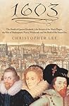 1603: The Death of Queen Elizabeth I, the Return of the Black Plague, the Rise of Shakespeare, Piracy, Witchcraft, and the Birth of the Stuart Era 1603: The Death of Queen Elizabeth I, the Return of the Black Plague, the Rise of Shakespeare, Piracy, Witchcraft, and the Birth of the Stuart Era
