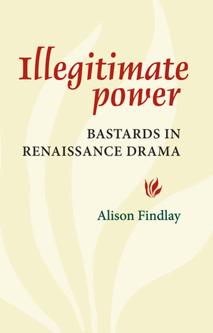 Illegitimate Power: Bastards in Renaissance Drama (Paperback)