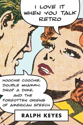 I Love it When You Talk Retro: Hoochie Coochie, Double Whammy, Drop a Dime, and the Forgotten Origins of American Speech (Hardcover)