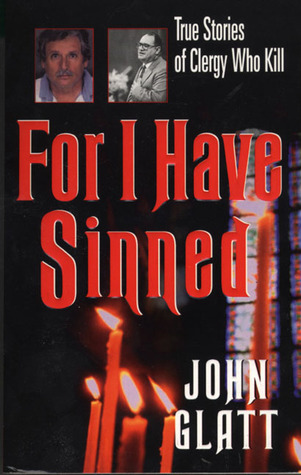 For I Have Sinned: True Stories of Clergy Who Kill (St. Martin's True Crime Library)