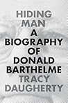 Hiding Man: A Biography of Donald Barthelme Hiding Man: A Biography of Donald Barthelme