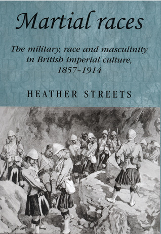Martial races: The military, race and masculinity in British imperial culture, 1857–1914 (Studies in Imperialism, 54)
