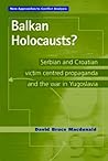 Balkan Holocausts?: Serbian and Croatian Victim Centered Propaganda and the War in Yugoslavia