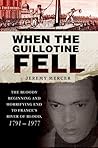 When the Guillotine Fell: The Bloody Beginning and Horrifying End to France's River of Blood, 1791--1977