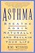 Asthma : Breathe Again Naturally and Reclaim Your Life