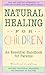 Natural Healing for Children: An Essential Handbook for Parents