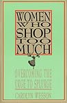 Women Who Shop Too Much: Overcoming the Urge to Splurge Women Who Shop Too Much: Overcoming the Urge to Splurge